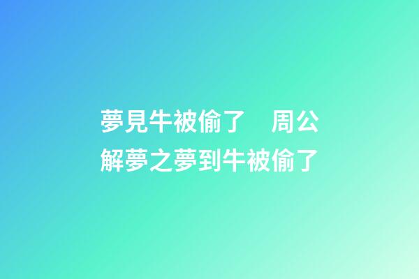 夢見牛被偷了　周公解夢之夢到牛被偷了